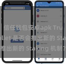 信任钱包安卓apk Trust Wallet 是否会推出新的 Staking 机制？