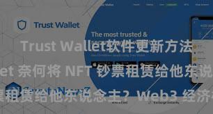 Trust Wallet软件更新方法 Trust Wallet 奈何将 NFT 钞票租赁给他东说念主？Web3 经济模式默契