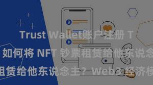 Trust Wallet账户注册 Trust Wallet 如何将 NFT 钞票租赁给他东说念主？Web3 经济模式判辨