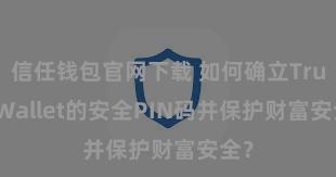 信任钱包官网下载 如何确立Trust Wallet的安全PIN码并保护财富安全？