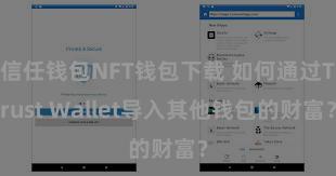 信任钱包NFT钱包下载 如何通过Trust Wallet导入其他钱包的财富？