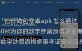 信任钱包安卓apk 怎么通过Trust Wallet为你的数字钞票添增多重考证安全风光？