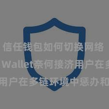 信任钱包如何切换网络 Trust Wallet奈何接济用户在多链环境中惩办和兑换财富？