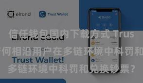 信任钱包国内下载方式 Trust Wallet若何相沿用户在多链环境中科罚和兑换钞票？