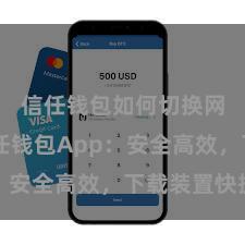 信任钱包如何切换网络 信任钱包App：安全高效，下载装置快捷